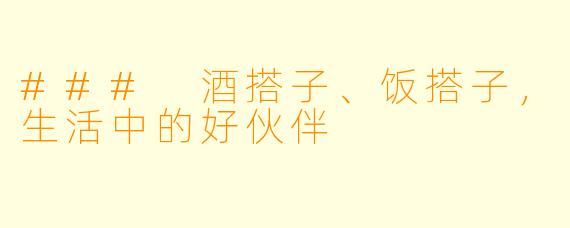 ### 酒搭子、饭搭子，生活中的好伙伴