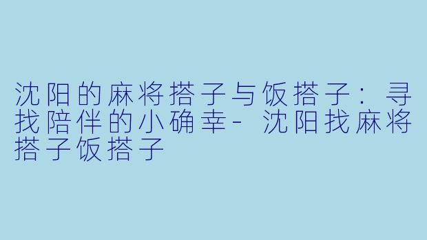 沈阳的麻将搭子与饭搭子:寻找陪伴的小确幸