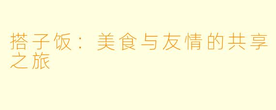 搭子饭：美食与友情的共享之旅