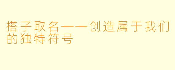 搭子取名——创造属于我们的独特符号