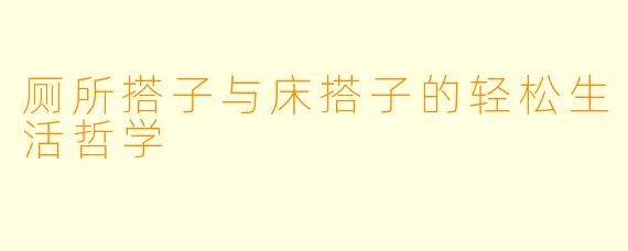 厕所搭子与床搭子的轻松生活哲学