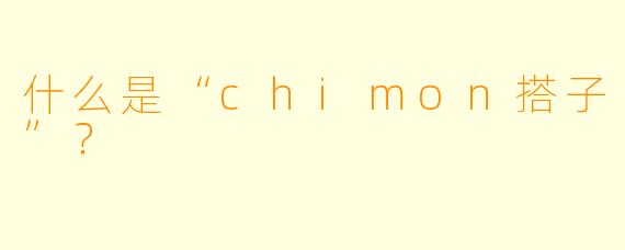 什么是“chimon搭子”？  