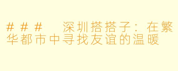 ### 深圳搭搭子：在繁华都市中寻找友谊的温暖
