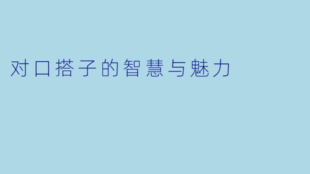对口搭子的智慧与魅力