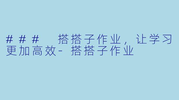 ### 搭搭子作业，让学习更加高效-搭搭子作业