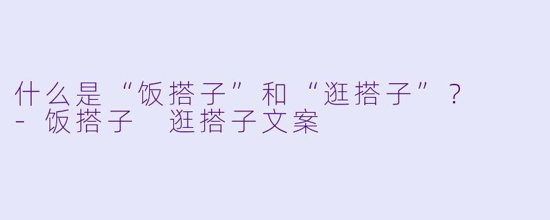 什么是“饭搭子”和“逛搭子”？  