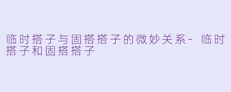 临时搭子与固搭搭子的微妙关系-临时搭子和固搭搭子