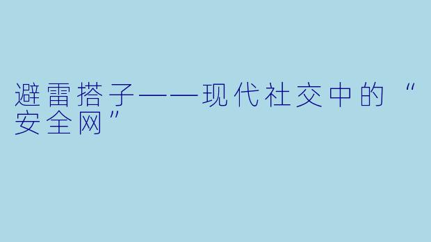 避雷搭子——现代社交中的“安全网”