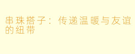 串珠搭子：传递温暖与友谊的纽带