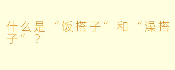 什么是“饭搭子”和“澡搭子”？  