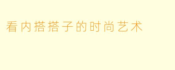 看内搭搭子的时尚艺术