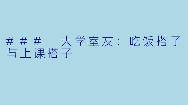 ### 大学室友：吃饭搭子与上课搭子