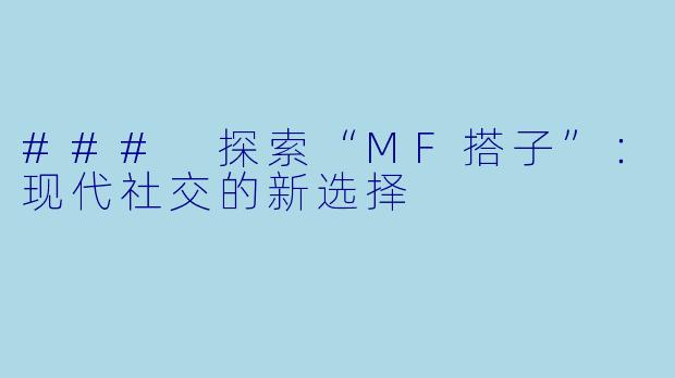 ### 探索“MF搭子”:现代社交的新选择