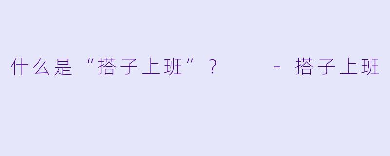 什么是“搭子上班”？  