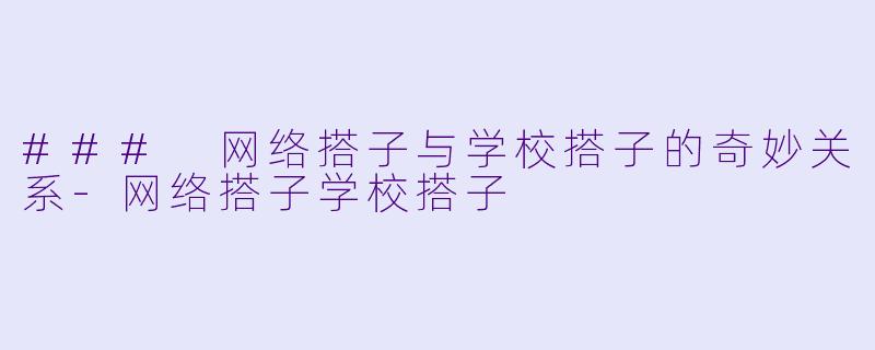 ### 网络搭子与学校搭子的奇妙关系-网络搭子学校搭子