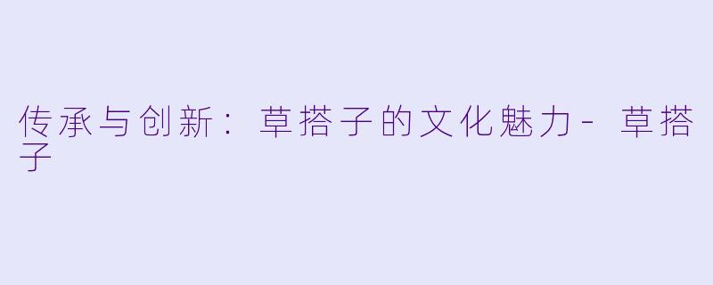 传承与创新：草搭子的文化魅力-草搭子