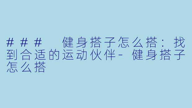 ### 健身搭子怎么搭:找到合适的运动伙伴