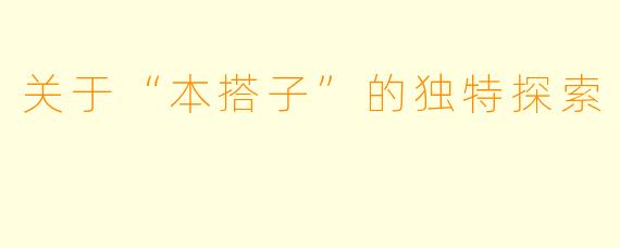 关于“本搭子”的独特探索