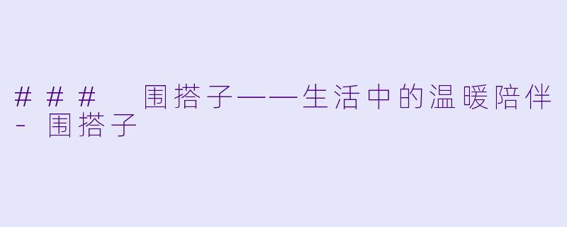 ### 围搭子——生活中的温暖陪伴-围搭子