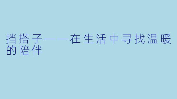 挡搭子——在生活中寻找温暖的陪伴