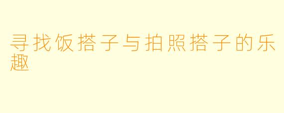 寻找饭搭子与拍照搭子的乐趣