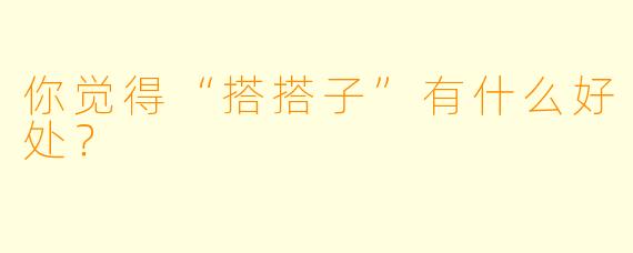你觉得“搭搭子”有什么好处？