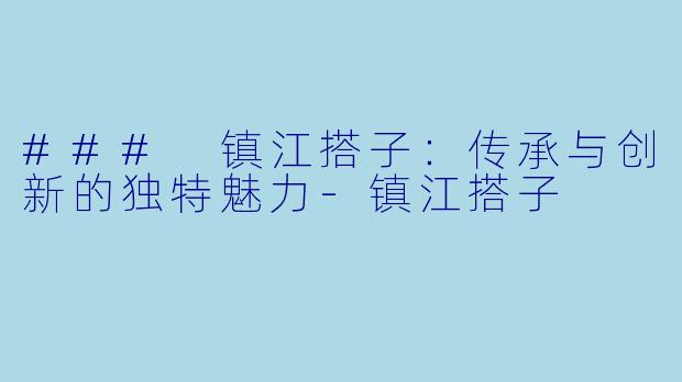### 镇江搭子：传承与创新的独特魅力-镇江搭子