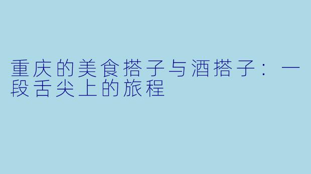 重庆的美食搭子与酒搭子:一段舌尖上的旅程
