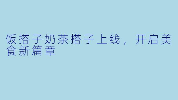 饭搭子奶茶搭子上线，开启美食新篇章