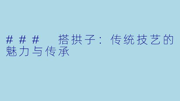 ### 搭拱子：传统技艺的魅力与传承