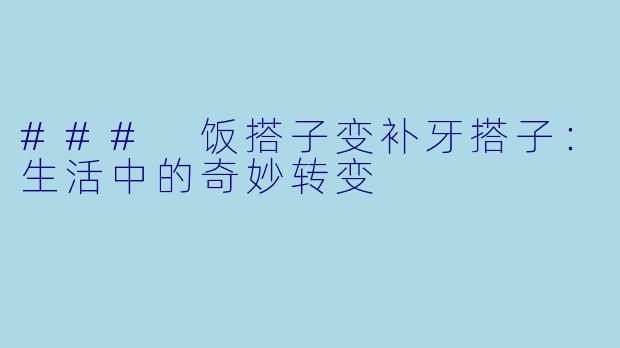 ### 饭搭子变补牙搭子:生活中的奇妙转变