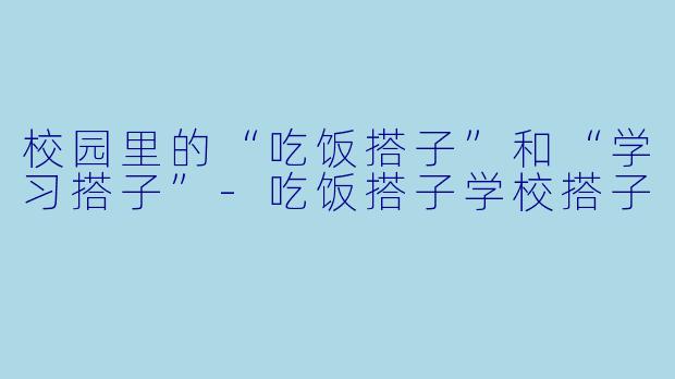 校园里的“吃饭搭子”和“学习搭子”