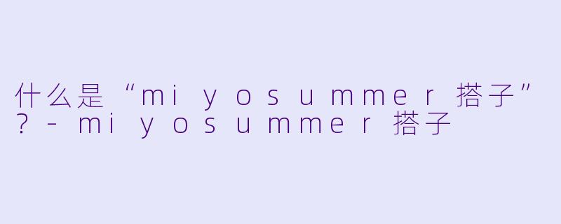 什么是“miyosummer搭子”？