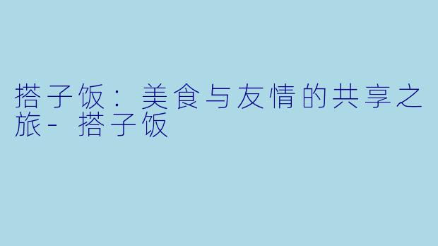 搭子饭：美食与友情的共享之旅