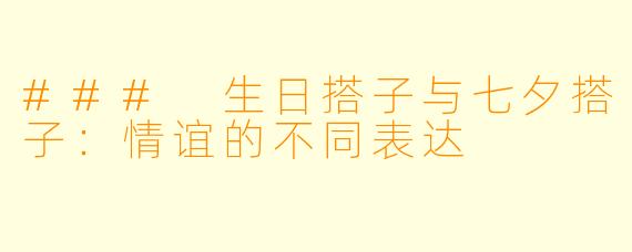 ### 生日搭子与七夕搭子:情谊的不同表达