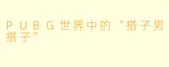 PUBG世界中的“搭子男搭子”