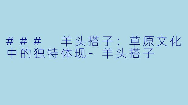 ### 羊头搭子：草原文化中的独特体现-羊头搭子