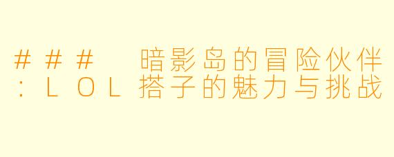 ### 暗影岛的冒险伙伴：LOL搭子的魅力与挑战
