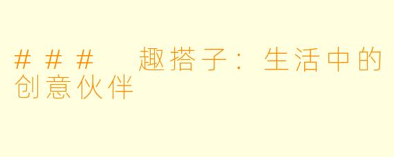 ### 趣搭子：生活中的创意伙伴
