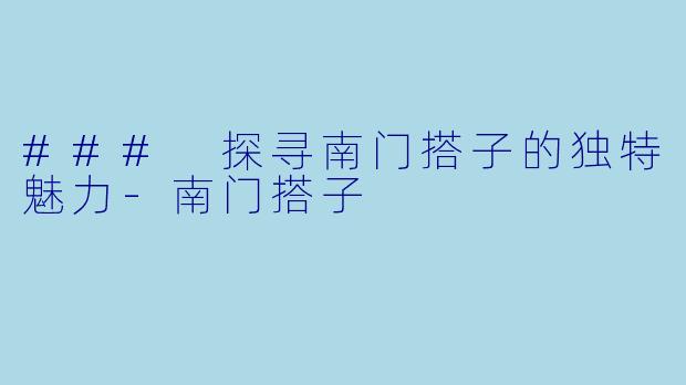 ### 探寻南门搭子的独特魅力-南门搭子