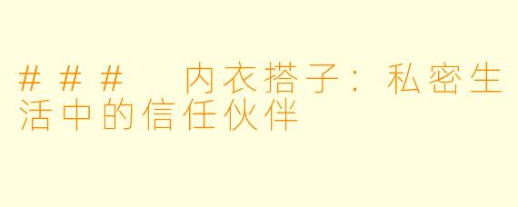 ### 内衣搭子：私密生活中的信任伙伴