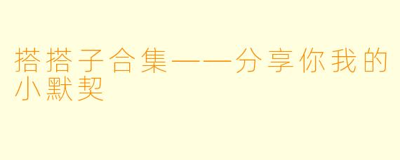搭搭子合集——分享你我的小默契