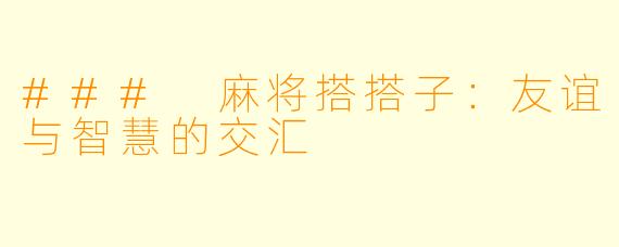 ### 麻将搭搭子：友谊与智慧的交汇