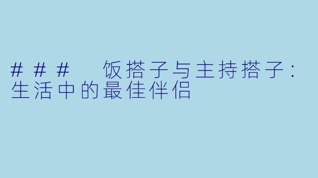 ### 饭搭子与主持搭子：生活中的最佳伴侣