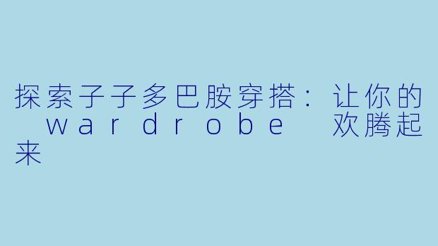 探索子子多巴胺穿搭：让你的 wardrobe 欢腾起来
