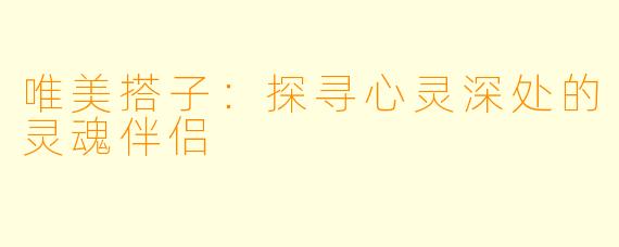 唯美搭子：探寻心灵深处的灵魂伴侣