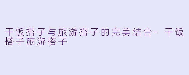 干饭搭子与旅游搭子的完美结合