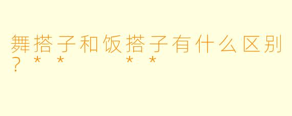 舞搭子和饭搭子有什么区别？**  **