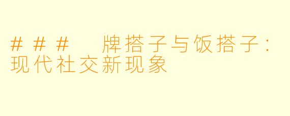 ### 牌搭子与饭搭子：现代社交新现象