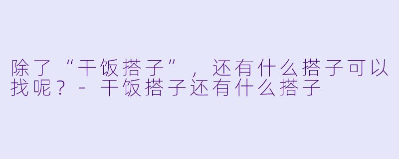 除了“干饭搭子”，还有什么搭子可以找呢？